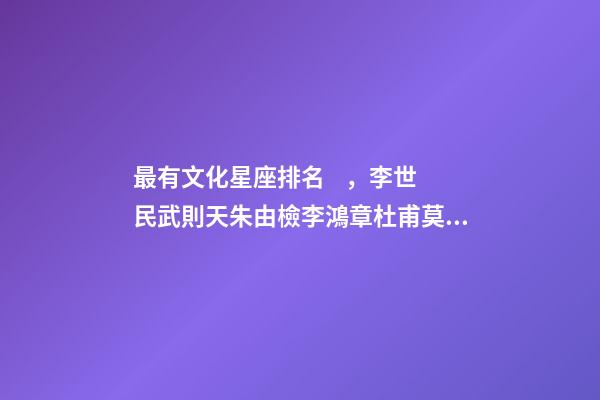 最有文化星座排名，李世民武則天朱由檢李鴻章杜甫莫扎特加持的星座-第1張-觀點(diǎn)-玄機(jī)派
